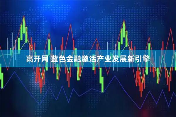 高开网 蓝色金融激活产业发展新引擎