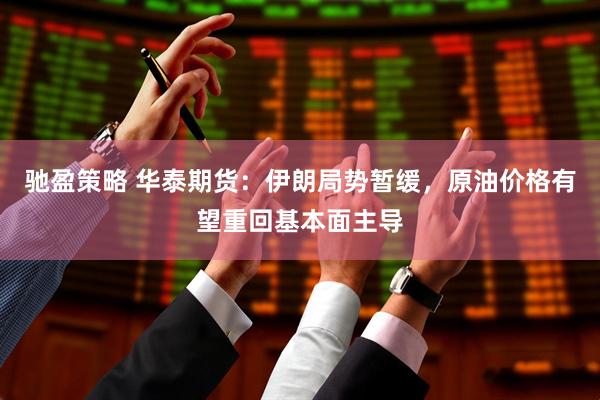 驰盈策略 华泰期货：伊朗局势暂缓，原油价格有望重回基本面主导