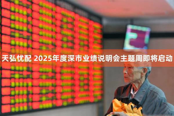 天弘忧配 2025年度深市业绩说明会主题周即将启动