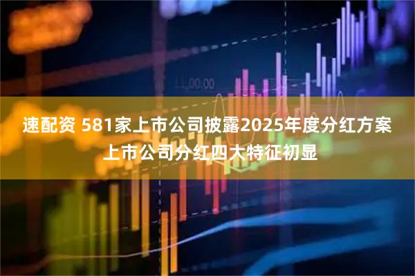 速配资 581家上市公司披露2025年度分红方案 上市公司分红四大特征初显