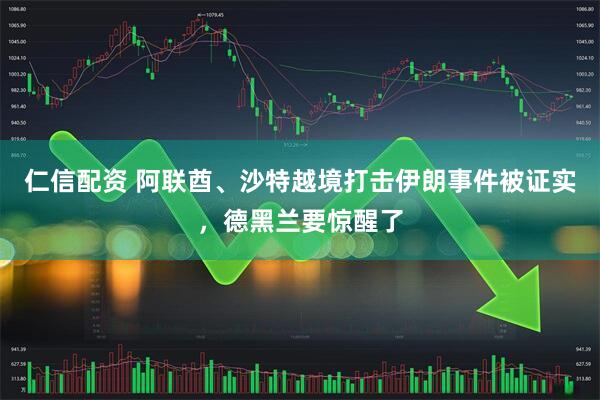 仁信配资 阿联酋、沙特越境打击伊朗事件被证实，德黑兰要惊醒了