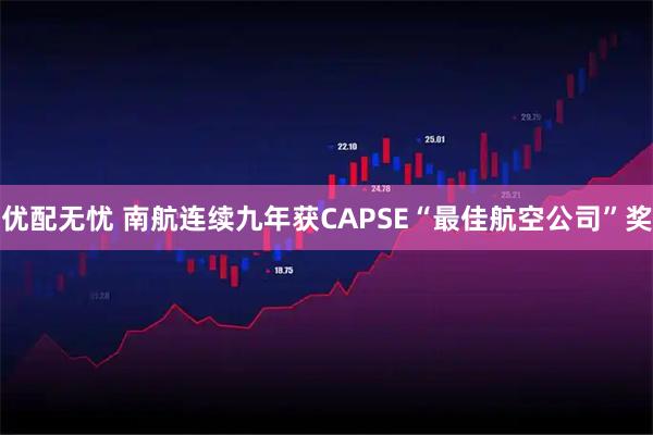 优配无忧 南航连续九年获CAPSE“最佳航空公司”奖